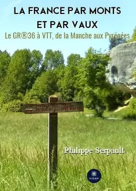 La France par monts et par vaux - Le GR®36 à VTT, de la Manche aux Pyrénées - Philippe Serpault - LE LYS BLEU