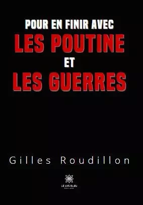 Pour en finir avec les Poutine et les guerres - Gilles Roudillon - LE LYS BLEU