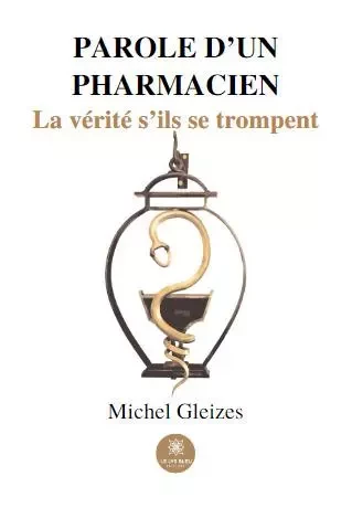 Parole d’un pharmacien - La vérité s’ils se trompent - Michel Gleizes - LE LYS BLEU