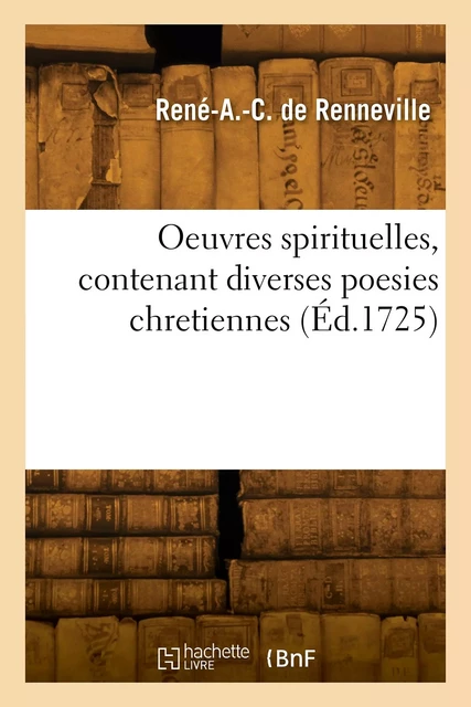 Oeuvres spirituelles, contenant diverses poesies chretiennes - René-Auguste-Constantin deRenneville - HACHETTE BNF