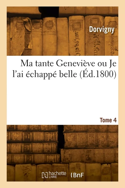 Ma tante Geneviève ou Je l'ai échappé belle. Tome 4 -  Dorvigny - HACHETTE BNF