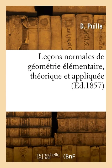 Leçons normales de géométrie élémentaire, théorique et appliquée - D. Puille - HACHETTE BNF