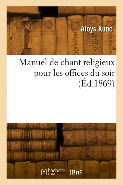 Manuel de chant religieux pour les offices du soir - Aloys Kunc - HACHETTE BNF