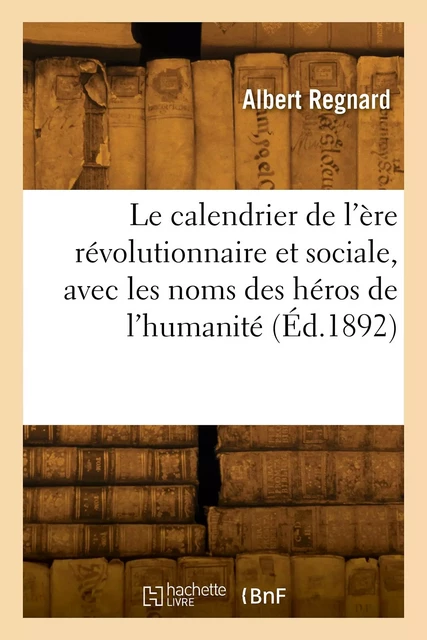 Le calendrier de l'ère révolutionnaire et sociale, avec les noms des héros de l'humanité - Albert Regnard - HACHETTE BNF