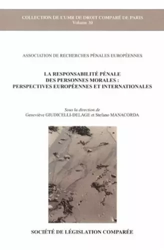 LA RESPONSABILITÉ PÉNALE DES PERSONNES MORALES : PERSPECTIVES EUROPÉENNES ET INT - GIUDICELLI-DELAGE G. ASSOCIATION DE RECHERCHES PÉNALES EUROPÉENNES - LEGIS COMPAREE