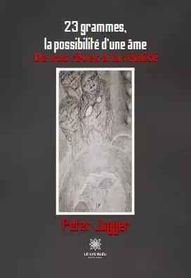 23 grammes, la possibilité d’une âme - De vos rêves à la réalité - Pierre Pellet - LE LYS BLEU