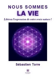 Nous sommes la vie - Libérez l’expression de votre vraie nature !