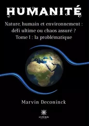 Humanité - Nature, humain et environnement : défi ultime ou chaos assuré ? Tome I La problématique