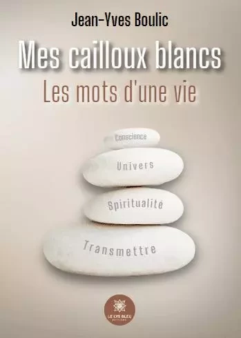 Mes cailloux blancs Les mots d’une vie - Jean-Yves Boulic - LE LYS BLEU