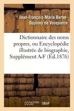 Dictionnaire des noms propres, ou Encyclopédie illustrée de biographie, de géographie, Supplément A - Jean-Franc ois-Marie Bertet- Dupiney de Vorepierre - HACHETTE BNF