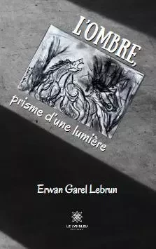 L’ombre, prisme d’une lumière - Erwan Garel Lebrun - LE LYS BLEU