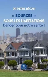 « Sources » sous les habitations - Danger pour notre santé !