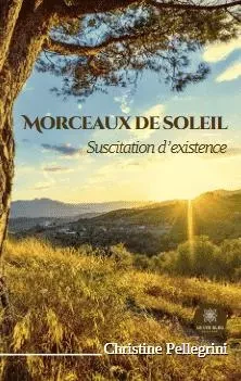 Morceaux de soleil: Suscitation d’existence - Christine Pellegrini - LE LYS BLEU