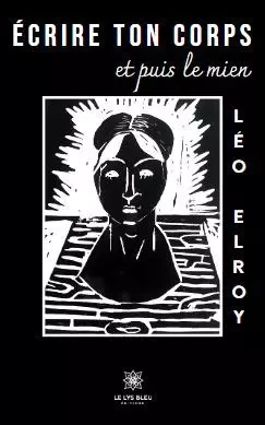 Écrire ton corps et puis le mien - Léo Elroy - LE LYS BLEU