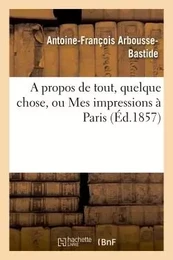 A propos de tout, quelque chose, ou Mes impressions à Paris