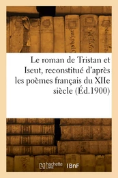 Le roman de Tristan et Iseut, reconstitué d'après les poèmes français du XIIe siècle