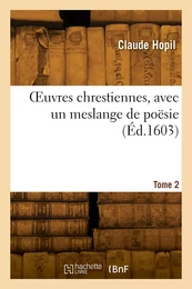 OEuvres chrestiennes, avec un meslange de poësie. Tome 2