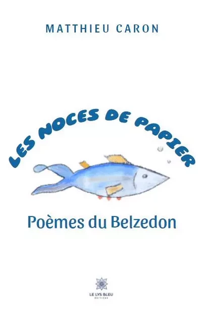 Les noces de papier - Poèmes du Belzedon - Matthieu Caron - LE LYS BLEU