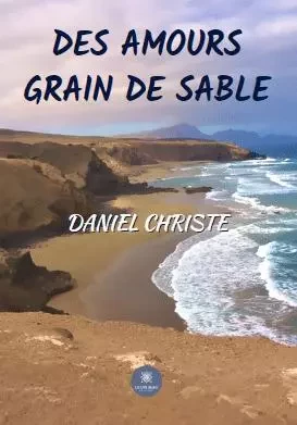 Des amours grain de sable - Daniel Christe - LE LYS BLEU