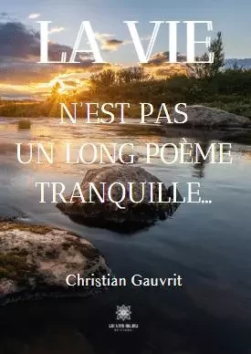 La vie n’est pas un long poème tranquille… - Christian Gauvrit - LE LYS BLEU