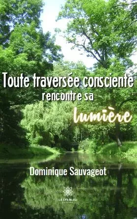 Toute traversée consciente rencontre sa lumière - Dominique Sauvageot - LE LYS BLEU