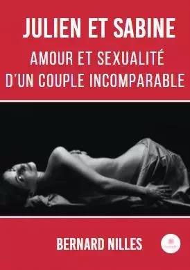 Julien et Sabine - Amour et sexualité d’un couple incomparable - Bernard Nilles - LE LYS BLEU