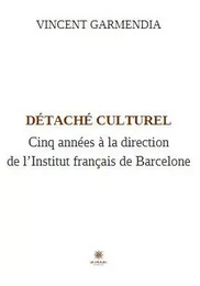 Détaché culturel - Cinq années à la direction de l’Institut français de Barcelone