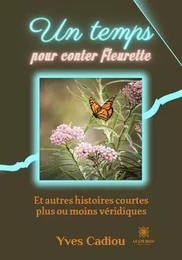 Un temps pour conter fleurette - Et autres histoires courtes plus ou moins véridiques