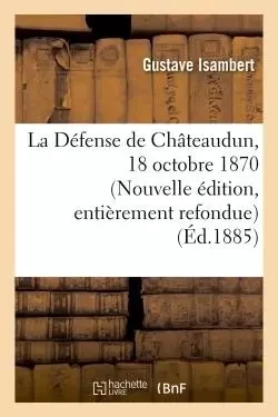 La Défense de Châteaudun, 18 octobre 1870. Nouvelle édition, d'après des documents inédits - Gustave Isambert - HACHETTE BNF