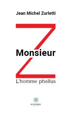 Monsieur Z - L’homme phallus - Jean Michel Zurletti - LE LYS BLEU