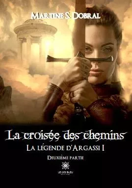 La croisée des chemins - La légende d’Argassi I Deuxième partie - MARTINE SONNEFRAUD-DOBRAL - LE LYS BLEU