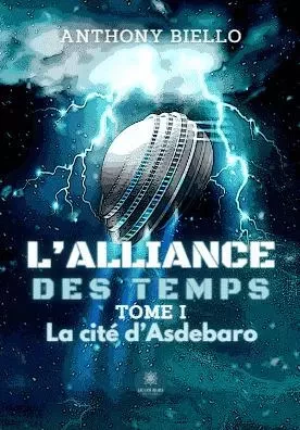 L’alliance des temps -Tome I La cité d’Asdebaro - Anthony Biello - LE LYS BLEU