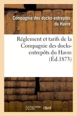 Réglement et tarifs de la Compagnie des docks-entrepôts du Havre -  Compagnie des docks-entrepôts du Havre - HACHETTE BNF