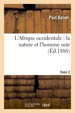 L'Afrique occidentale : la nature et l'homme noir Tome 2 - Paul Barret - HACHETTE BNF