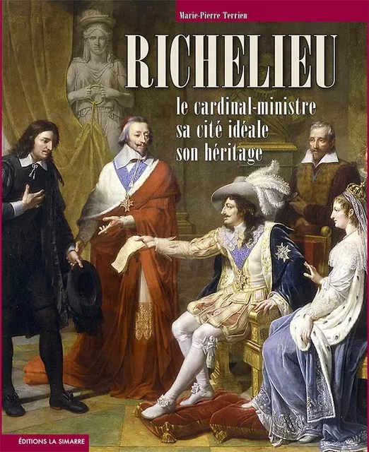 Richelieu le cardinal-ministre, sa cité idéale, son héritage - Marie-Pierre Terrien - La Simarre Éditions