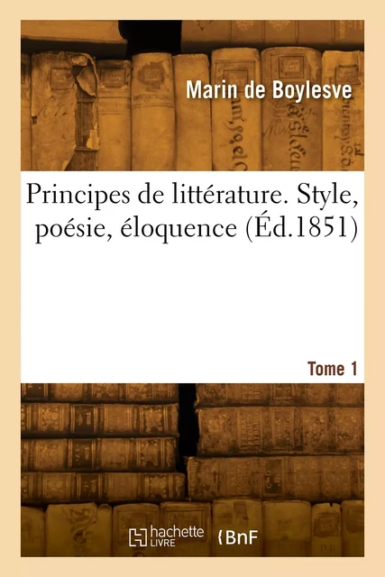 Principes de littérature. Style, poésie, éloquence. Tome 1 - Marin deBoylesve - HACHETTE BNF