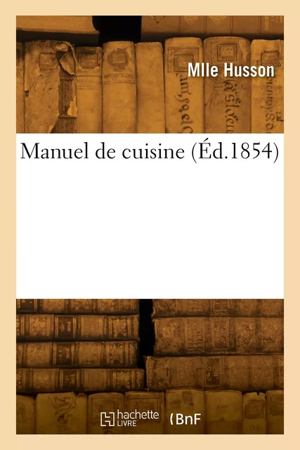 Manuel de cuisine, dressé et édité par Mlle Husson,... - Mlle Husson - HACHETTE BNF