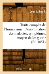 Traité complet de l'humorism. Dénomination des maladies, symptômes et moyen de les guérir