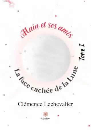 Maïa et ses amis - Tome I: La face cachée de la Lune - Clemence Lechevalier - LE LYS BLEU