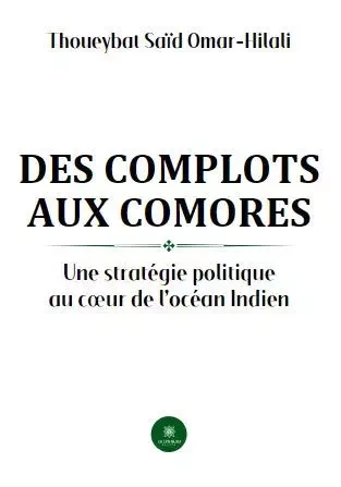 Des complots aux Comores - Une stratégie politique au cœur de l’océan Indien - Thoueybat Saïd Omar-Hilali - LE LYS BLEU