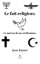 Le fait religieux - Le moteur de nos civilisations