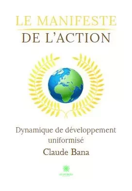 Le manifeste de l’action - Dynamique de développement uniformisé - Claude Bana - LE LYS BLEU