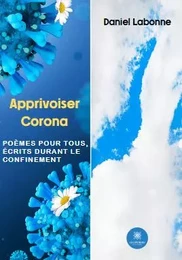 Apprivoiser Corona Poèmes pour tous, écrits durant le confinement