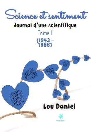 Science et sentiment - Journal d'une scientifique : Tome I (1943 – 1988) - Louisette Priester - LE LYS BLEU