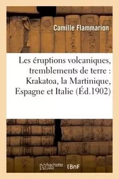 Les éruptions volcaniques et les tremblements de terre : Krakatoa, la Martinique, Espagne et Italie