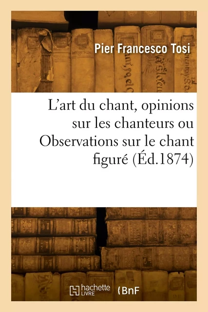 L'art du chant, opinions sur les chanteurs anciens et modernes ou Observations sur le chant figuré - Pier Francesco Tosi - HACHETTE BNF