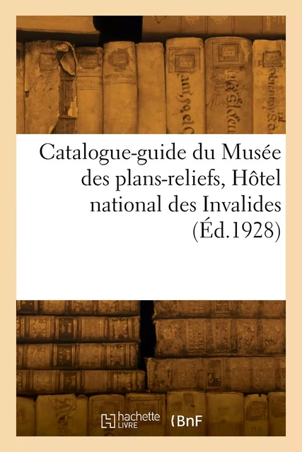 Catalogue-guide du Musée des plans-reliefs, Hôtel national des Invalides -  Musée des plans-reliefs - HACHETTE BNF