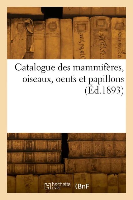 Catalogue des mammifères, oiseaux, oeufs et papillons -  Collectif - HACHETTE BNF