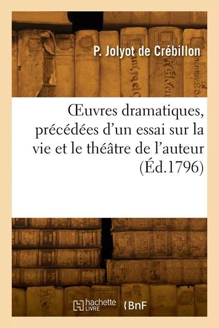 OEuvres dramatiques, précédées d'un essai sur la vie et le théâtre de l'auteur - Prosper Jolyot deCrébillon - HACHETTE BNF