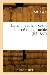 La femme et les moeurs. Liberté ou monarchie